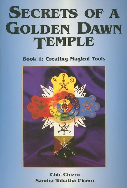 Secrets of a Golden Dawn Temple: Book I: Creating Magical Tools by Cicero, Chic