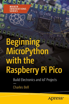 Beginning Micropython with the Raspberry Pi Pico: Build Electronics and Iot Projects by Bell, Charles