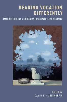 Hearing Vocation Differently: Meaning, Purpose, and Identity in the Multi-Faith Academy by Cunningham, David S.