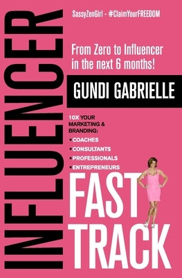 Influencer Fast Track: From Zero to Influencer in the next 6 Months!: 10X Your Marketing & Branding for Coaches, Consultants, Professionals & Paperback Independently Published