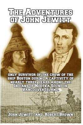 The Adventures of John Jewitt: Only Survivor of the Crew of the Ship Boston by Brown, Robert