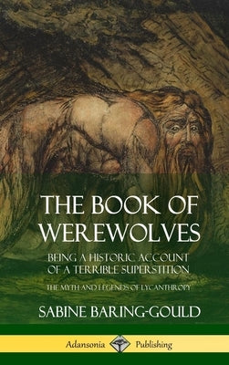 The Book of Werewolves: Being a Historic Account of a Terrible Superstition; the Myth and Legends of Lycanthropy (Hardcover) by Baring-Gould, Sabine