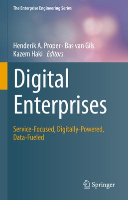 Digital Enterprises: Service-Focused, Digitally-Powered, Data-Fueled by Proper, Henderik A.