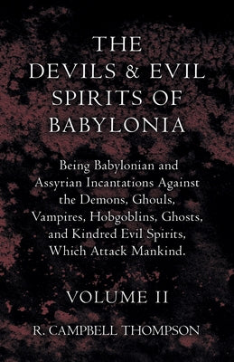 The Devils And Evil Spirits Of Babylonia, Being Babylonian And Assyrian Incantations Against The Demons, Ghouls, Vampires, Hobgoblins, Ghosts, And Kin by Thompson, R. Campbell