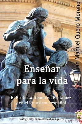 Enseñar para la vida: El protestantismo en Pestalozzi y en el krausismo español by Quero Moreno, Juan Manuel