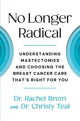 No Longer Radical: Understanding Mastectomies and Choosing the Breast Cancer Care That's Right for You by Brem, Rachel