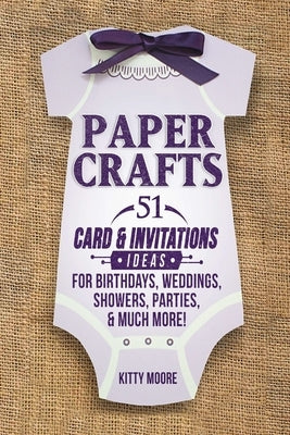 Paper Crafts: 51 Card & Invitation Crafts For Birthdays, Weddings, Showers, Parties, & Much More! (2nd Edition) by Moore, Kitty