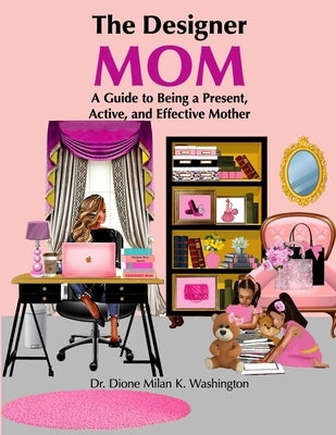 The Designer Mom: A Guide to Being a Present, Active, and Effective Mother by Washington, Dione Milan K.