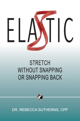 Elastic: Stretch Without Snapping or Snapping Back by Sutherns, Rebecca