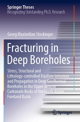 Fracturing in Deep Boreholes: Stress, Structural and Lithology-Controlled Fracture Initiation and Propagation in Deep Geothermal Boreholes in the Up by Stockinger, Georg Maximilian