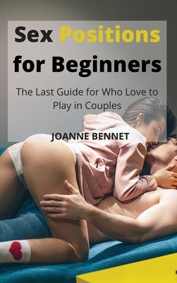 Sex Positions for Beginners: The Last Guide for Who Love to Play in Couples by Bennet, Joanne