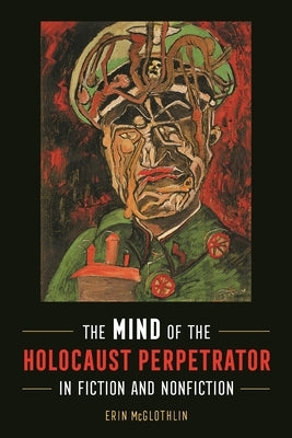 Mind of the Holocaust Perpetrator in Fiction and Nonfiction by McGlothlin, Erin