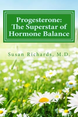 Progesterone: The Superstar of Hormone Balance by Richards M. D., Susan