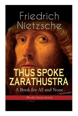 THUS SPOKE ZARATHUSTRA - A Book for All and None (World Classics Series): Philosophical Novel by Nietzsche, Friedrich Wilhelm