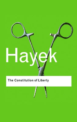 The Constitution of Liberty by Hayek, F. a.