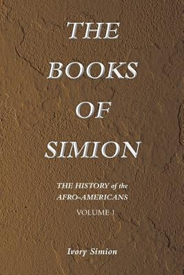 The History of the Afro-Americans: The Books of Simion Volume 1 by Simion, Ivory