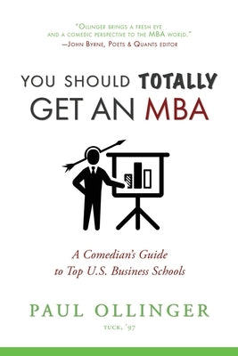 You Should (Totally) Get an MBA: A Comedian's Guide to Top U.S. Business Schools by Ollinger, Paul