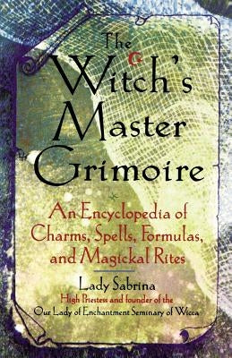 Witch's Master Grimoire: An Encyclopaedia of Charms, Spells, Formulas and Magical Rites by Lady Sabrina