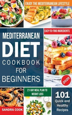 Mediterranean Diet For Beginners: 101 Quick and Healthy Recipes with Easy-to-Find Ingredients to Enjoy The Mediterranean Lifestyle (21-Day Meal Plan t by Cook, Sandra