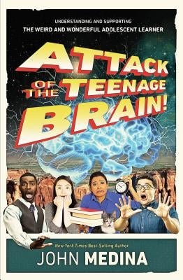 Attack of the Teenage Brain: Understanding and Supporting the Weird and Wonderful Adolescent Learner by Medina, John