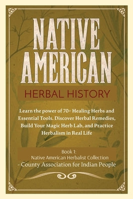 Herbal History: Learn the Power of 70+ Healing Herbs and Essential Tools. Discover Herbal Remedies, Build your Magic Herb Lab, and Pra by Indian People, County Association