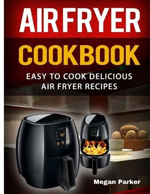 Air Fryer Cookbook: Easy to Cook Delicious Air Fryer Recipes Paperback Independently Published