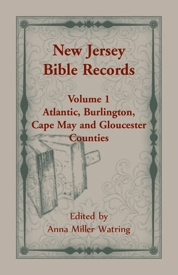 New Jersey Bible Records: Volume 1, Atlantic, Burlington, Cape May and Gloucester Counties by Watring, Anne M.