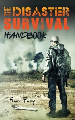 The Disaster Survival Handbook: The Disaster Preparedness Handbook for Man-Made and Natural Disasters by Fury, Sam