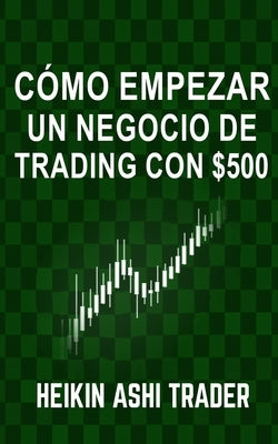 Cómo Empezar un Negocio de Trading con $500 by Parra, Carlos