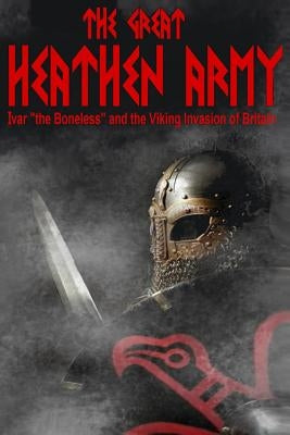 The Great Heathen Army: Ivar "the Boneless" and the Viking invasion of Britain Paperback Benjamin James Baillie