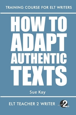 How To Adapt Authentic Texts by Kay, Sue