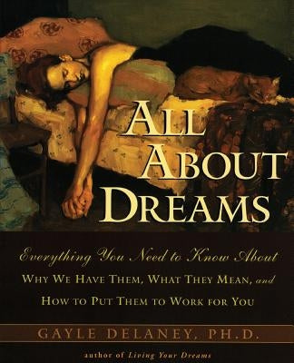 All about Dreams: Everything You Need to Know about *Why We Have Them *What They Mean *And How to Put Them to Work for You by Delaney, Gayle M.