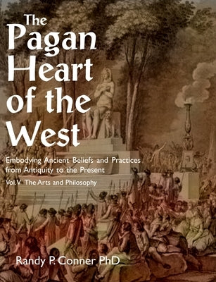 Pagan Heart of the West Vol V: The Arts and Philosophy by Conner, Randy P.