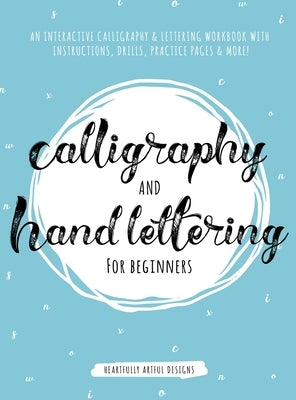 Calligraphy and Hand Lettering for Beginners: An Interactive Calligraphy & Lettering Workbook With Guides, Instructions, Drills, Practice Pages & More by Heartfully Artful Designs