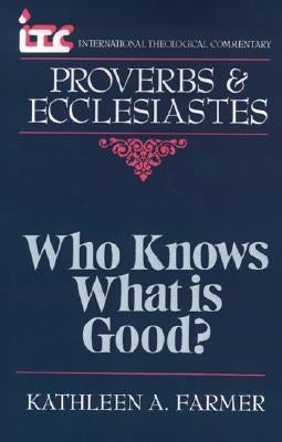 ITC - Who Knows What is Good?: A Commentary on the Books of Proverbs and Ecclesiastes by Farmer, Kathleen