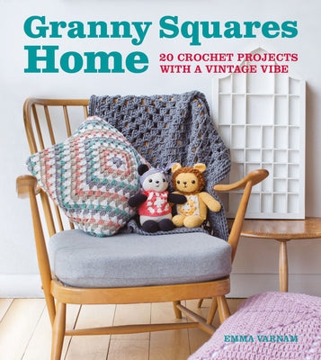 Granny Squares Home: 20 Crochet Projects with a Vintage Vibe by Varnam, Emma