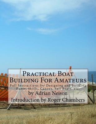 Practical Boat Building For Amateurs: Full Instructions for Designing and Building Punts, Skiffs, Canoes, Sail Boats, etc. Paperback Createspace Independent Publishing Platform