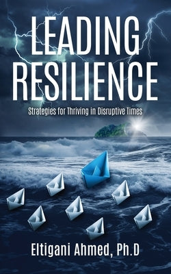 Leading Resilience: Strategies for Thriving in Disruptive Times by Ahmed, Eltigani