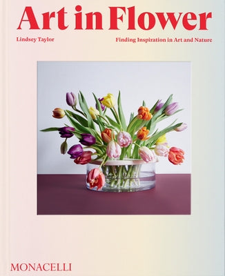 Art in Flower: Finding Inspiration in Art and Nature by Taylor, Lindsey