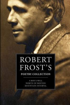 Robert Frost's Poetry Collection: A Boy's Will, North of Boston, Mountain Interval Paperback Createspace Independent Publishing Platform