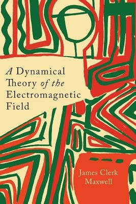 A Dynamical Theory of the Electromagnetic Field by Maxwell, James Clerk