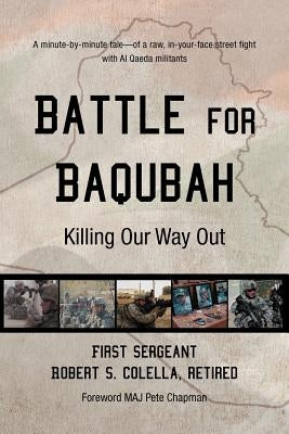 Battle for Baqubah: Killing Our Way Out by Colella Ret, First Sergeant Robert S.