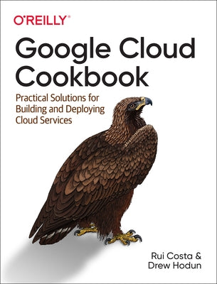Google Cloud Cookbook: Practical Solutions for Building and Deploying Cloud Services Paperback O'Reilly Media
