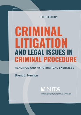 Criminal Litigation and Legal Issues in Criminal Procedure: Readings and Hypothetical Exercises by Newton, Brent E.