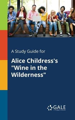 A Study Guide for Alice Childress's "Wine in the Wilderness" by Gale, Cengage Learning