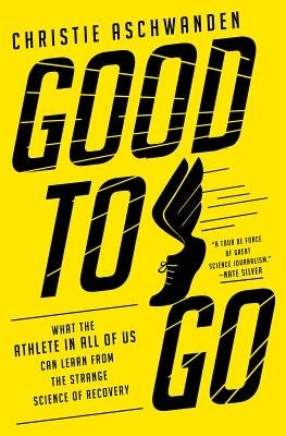 Good to Go: What the Athlete in All of Us Can Learn from the Strange Science of Recovery by Aschwanden, Christie