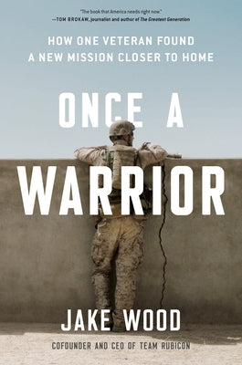 Once a Warrior: How One Veteran Found a New Mission Closer to Home by Wood, Jake