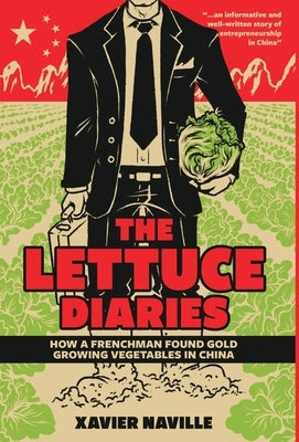 The Lettuce Diaries: How A Frenchman Found Gold Growing Vegetables In China by Naville, Xavier