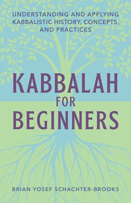 Kabbalah for Beginners: Understanding and Applying Kabbalistic History, Concepts, and Practices by Schachter, Brian