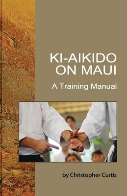 Ki Aikido on Maui: A Training Manual by Curtis, Christopher